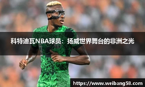 科特迪瓦NBA球员：扬威世界舞台的非洲之光