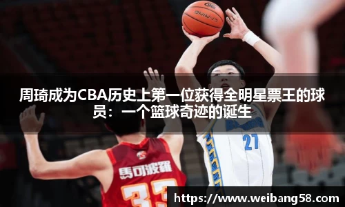 周琦成为CBA历史上第一位获得全明星票王的球员：一个篮球奇迹的诞生