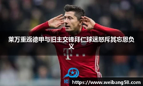 莱万重返德甲与旧主交锋拜仁球迷怒斥其忘恩负义