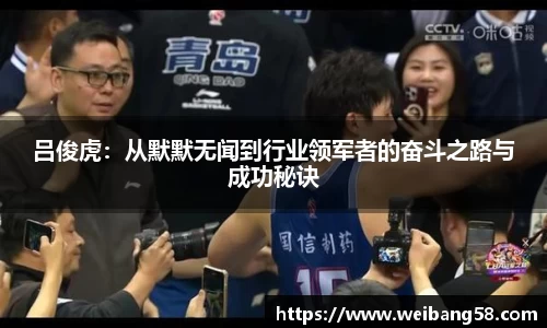 吕俊虎：从默默无闻到行业领军者的奋斗之路与成功秘诀
