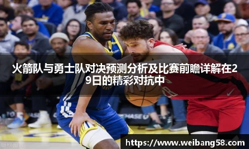 火箭队与勇士队对决预测分析及比赛前瞻详解在29日的精彩对抗中