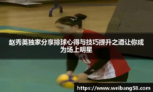 赵秀英独家分享排球心得与技巧提升之道让你成为场上明星